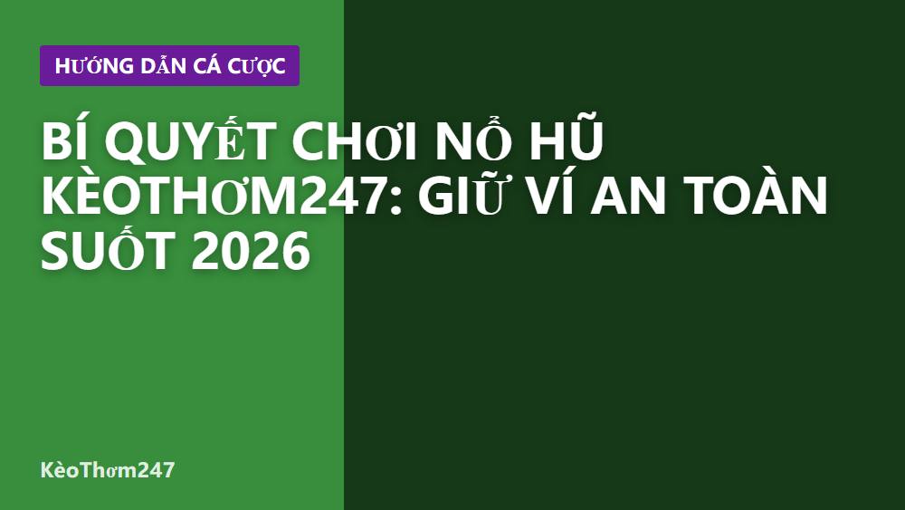 Bí quyết chơi nổ hũ KèoThơm247: Giữ ví an toàn suốt 2026