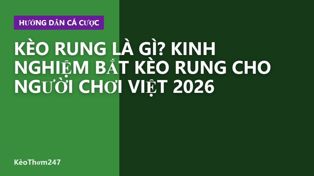 Kèo rung là gì? Kinh nghiệm bắt kèo rung cho người chơi Việt 2026
