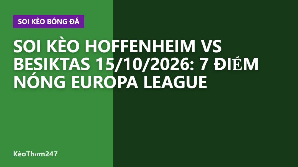 Soi kèo Hoffenheim vs Besiktas 15/10/2026: 7 điểm nóng Europa League